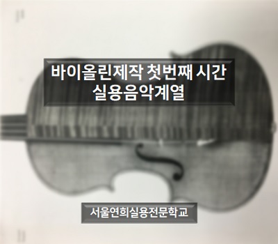 서울연희실용전문학교 전문대학교 학위취득과정 바이올린제작 두근두근 첫번째 시간 135