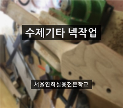 서울연희실용전문학교 전문대학교 학위취득과정 수제기타 만들기 넥작업  136