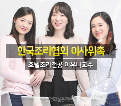 서울연희실용전문학교 호텔조리과 호텔제과제빵과 커피바리스타과 이유나교수 한국 조리 협회 이사 위촉