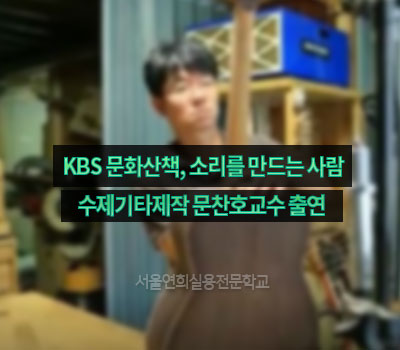 서울연희실용전문학교 실용음악학과 보컬학과 기타학과 베이스학과 등 학교생활 - 악기제작과정 문찬호 교수 KBS 문화산책 출연